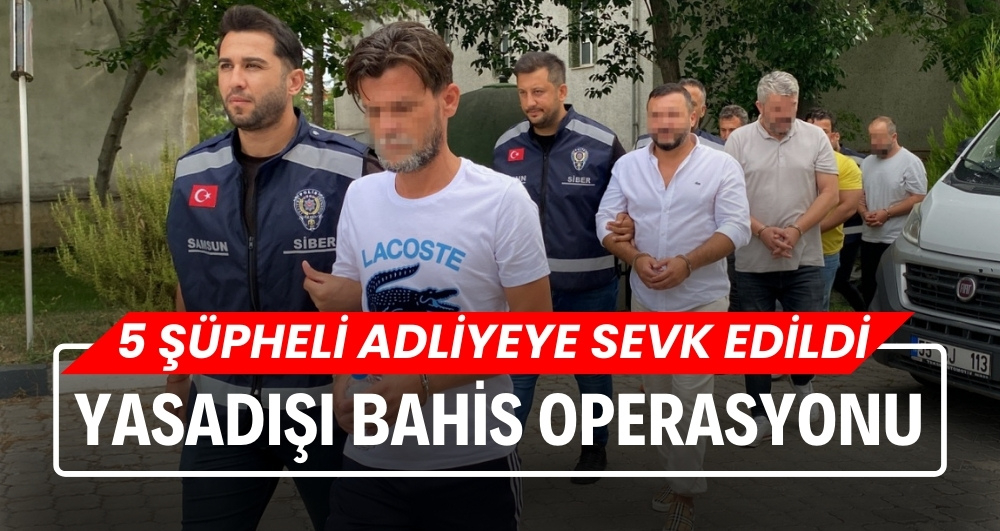 Samsun'da yasa dışı bahis operasyonu: 5 şüpheli adliyeye sevk edildi